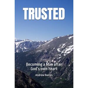 Baines, Andrew C TRUSTED: Becoming a Man after God’s own heart Baines, Andrew C TRUSTED: Becoming a Man after God’s own heart