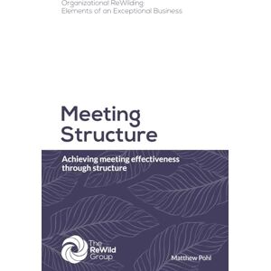 Pohl, Matthew Meeting Structure: Achieving meeting effectiveness through structure (Organizational ReWilding: Elements of an Exceptional Business) Pohl, Matthew Meeting Structure: Achieving meeting effectiveness through structure (Organizational ReWilding: Elements of an Exceptional Business)