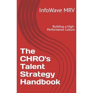 MRV, InfoWave The CHRO's Talent Strategy Handbook: Building a High-Performance Culture: 5 (Executive Leadership Handbook Series) MRV, InfoWave The CHRO's Talent Strategy Handbook: Building a High-Performance Culture: 5 (Executive Leadership Handbook Series)