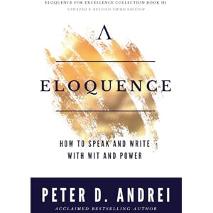 Andrei, Peter Eloquence: How to Speak and Write with Wit and Power (Eloquence for Excellence) Andrei, Peter Eloquence: How to Speak and Write with Wit and Power (Eloquence for Excellence)