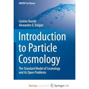 Bambi, Cosimo Introduction to Particle Cosmology: The Standard Model of Cosmology and its Open Problems Bambi, Cosimo Introduction to Particle Cosmology: The Standard Model of Cosmology and its Open Problems