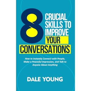 Young, Dale 8 Crucial Skills to Improve Your Conversations: How to Instantly Connect With People, Make a Powerful Impression, and Talk to Anyone About Anything ... Effective Communication and Speaking Skills) Young, Dale 8 Crucial Skills to Improve Your Conversations: How to Instantly Connect With People, Make a Powerful Impression, and Talk to Anyone About Anything ... Effective Communication and Speaking Skills)