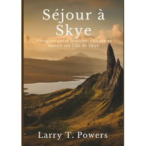 Powers, Larry T. Séjour à Skye (Guides de voyage): Naviguer entre histoire, culture et nature sur l'île de Skye (Skye Sojourn Travel Guide) Powers, Larry T. Séjour à Skye (Guides de voyage): Naviguer entre histoire, culture et nature sur l'île de Skye (Skye Sojourn Travel Guide)