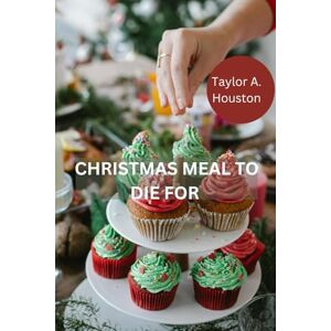Taylor CHRISTMAS MEAL TO DIE FOR: Easy Holiday Recipes Festive Cocktails, Mouthwatering Meals, and Sweet Treats for Thanksgiving Taylor CHRISTMAS MEAL TO DIE FOR: Easy Holiday Recipes Festive Cocktails, Mouthwatering Meals, and Sweet Treats for Thanksgiving