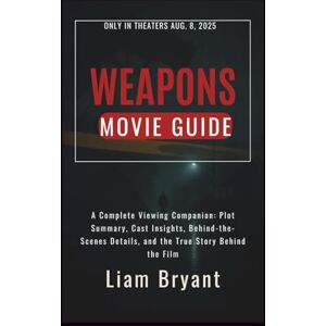 Bryant, Liam WEAPONS MOVIE GUIDE: A Complete Viewing Companion: Plot Summary, Cast Insights, Behind-the-Scenes Details, and the True Story Behind the Film (Film Explorer Series) Bryant, Liam WEAPONS MOVIE GUIDE: A Complete Viewing Companion: Plot Summary, Cast Insights, Behind-the-Scenes Details, and the True Story Behind the Film (Film Explorer Series)