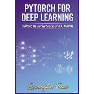 Remington PyTorch for Deep Learning: Building Neural Networks and AI Models Remington PyTorch for Deep Learning: Building Neural Networks and AI Models