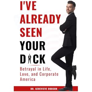 Dobson, Dr. Genevieve I'VE ALREADY SEEN YOUR D*CK: Betrayal in Life, Love, and Corporate America Dobson, Dr. Genevieve I'VE ALREADY SEEN YOUR D*CK: Betrayal in Life, Love, and Corporate America