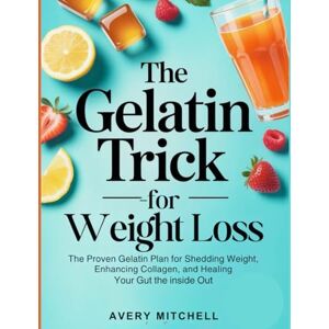Avery THE GELATIN TRICK FOR WEIGHTLOSS: The Proven Gelatin Plan for Shedding Weight, Enhancing Collagen, and Healing Your Gut from the Inside Out Avery THE GELATIN TRICK FOR WEIGHTLOSS: The Proven Gelatin Plan for Shedding Weight, Enhancing Collagen, and Healing Your Gut from the Inside Out