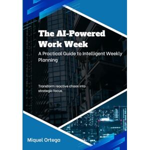 Ortega, Miquel The AI-Powered Work Week: A Practical Guide to Intelligent Weekly Planning Ortega, Miquel The AI-Powered Work Week: A Practical Guide to Intelligent Weekly Planning