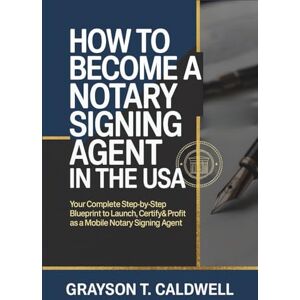 Caldwell, Grayson T. How to Become a Notary Signing Agent in the USA: Your Complete Step-by-Step Blueprint to Launch, Certify & Profit as a Mobile Notary Signing Agent Caldwell, Grayson T. How to Become a Notary Signing Agent in the USA: Your Complete Step-by-Step Blueprint to Launch, Certify & Profit as a Mobile Notary Signing Agent
