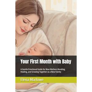 Marlowe, Elena Your First Month with Baby: A Gentle Emotional Guide for New Mothers Bonding, Healing, and Growing Together as a New Family Marlowe, Elena Your First Month with Baby: A Gentle Emotional Guide for New Mothers Bonding, Healing, and Growing Together as a New Family