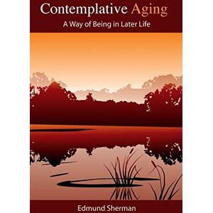 Sherman, Edmund Contemplative Aging: A Way of Being in Later Life Sherman, Edmund Contemplative Aging: A Way of Being in Later Life