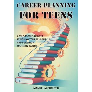 Micheletti, Manuel Career Planning for Teens: A Step-by-Step Guide to Exploring Your Passions and Building a Fulfilling Career Micheletti, Manuel Career Planning for Teens: A Step-by-Step Guide to Exploring Your Passions and Building a Fulfilling Career