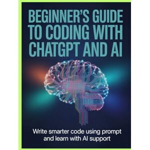 Warren, J.T. Beginner’s Guide to Coding With ChatGPT and AI: Write Smarter Code Use Prompts and Learn With AI Support Warren, J.T. Beginner’s Guide to Coding With ChatGPT and AI: Write Smarter Code Use Prompts and Learn With AI Support