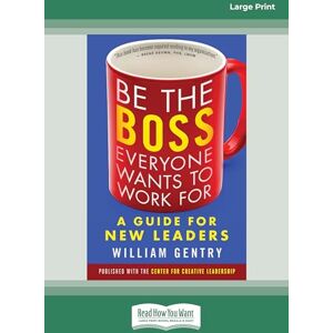 Gentry, William Be the Boss Everyone Wants to Work For: A Guide for New Leaders Gentry, William Be the Boss Everyone Wants to Work For: A Guide for New Leaders
