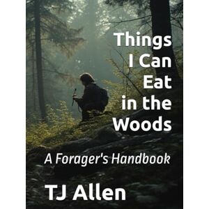 Allen, TJ Things I Can Eat in the Woods: A Forager's Handbook Allen, TJ Things I Can Eat in the Woods: A Forager's Handbook