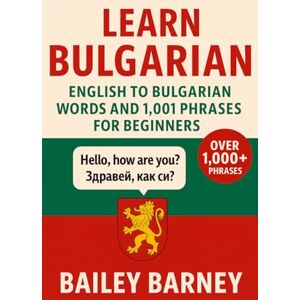 Barney, Bailey Learn Bulgarian: English to Bulgarian Words and 1.001 Phrases for Beginners Barney, Bailey Learn Bulgarian: English to Bulgarian Words and 1.001 Phrases for Beginners