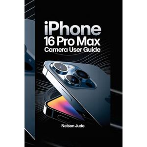 JUDE, NELSON IPHONE 16 PRO MAX CAMERA USER GUIDE: Master photography techniques, hidden features, video settings, editing tips, creative tools, low-light shots, pro mode tricks, and advanced camera secrets JUDE, NELSON IPHONE 16 PRO MAX CAMERA USER GUIDE: Master photography techniques, hidden features, video settings, editing tips, creative tools, low-light shots, pro mode tricks, and advanced camera secrets