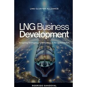 Sandoval, Rodrigo LNG Business Development: Navigating Strategies and Partnerships in the Global Market: 3 (The Power Nexus) Sandoval, Rodrigo LNG Business Development: Navigating Strategies and Partnerships in the Global Market: 3 (The Power Nexus)