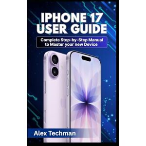 TECHMAN, ALEX IPHONE 17 USER GUIDE: Complete step-by-step Manual to Master your New Device TECHMAN, ALEX IPHONE 17 USER GUIDE: Complete step-by-step Manual to Master your New Device