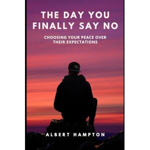 Hampton, Albert The Day You Finally Say No: Choosing Your Peace Over Their Expectations (The Hampton Collection) Hampton, Albert The Day You Finally Say No: Choosing Your Peace Over Their Expectations (The Hampton Collection)