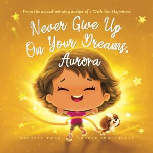 Wong, Michael Never Give Up On Your Dreams, Aurora (The Unconditional Love for Aurora Series) Wong, Michael Never Give Up On Your Dreams, Aurora (The Unconditional Love for Aurora Series)