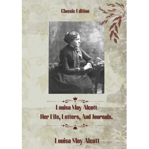 Alcott, Louisa May Louisa May Alcott: Her Life, Letters, and Journals: With Original Illustration Alcott, Louisa May Louisa May Alcott: Her Life, Letters, and Journals: With Original Illustration