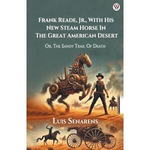 Senarens, Luis Frank Reade, Jr., With His New Steam Horse In The Great American DesertOr, The Sandy Trail Of Death (Edition1) Senarens, Luis Frank Reade, Jr., With His New Steam Horse In The Great American DesertOr, The Sandy Trail Of Death (Edition1)