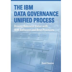 Soares, Sunil The IBM Data Governance Unified Process: Driving Business Value with IBM Software and Best Practices Soares, Sunil The IBM Data Governance Unified Process: Driving Business Value with IBM Software and Best Practices