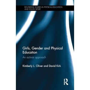 Oliver, Kimberly L. Girls, Gender and Physical Education: An Activist Approach (Routledge Studies in Physical Education and Youth Sport) Oliver, Kimberly L. Girls, Gender and Physical Education: An Activist Approach (Routledge Studies in Physical Education and Youth Sport)