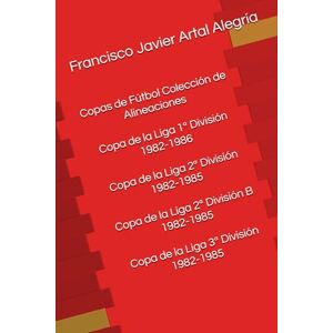 Artal Alegría, Francisco Javier Copas de Fútbol Colección de Alineaciones. Copa de la Liga 1ª División 1982-1986. Copa de la Liga 2ª División 1982-1985. Copa de la Liga 2ª División B ... División 1982-1985 (Copa de España fútbol) Artal Alegría, Francisco Javier Copas de Fútbol Colección de Alineaciones. Copa de la Liga 1ª División 1982-1986. Copa de la Liga 2ª División 1982-1985. Copa de la Liga 2ª División B ... División 1982-1985 (Copa de España fútbol)