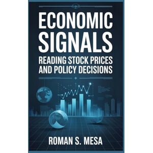Mesa, Roman S. ECONOMIC SIGNALS: READING STOCK PRICES AND POLICY DECISIONS: How Asset Markets Reflect Inflation, Employment, and Monetary Strategy Mesa, Roman S. ECONOMIC SIGNALS: READING STOCK PRICES AND POLICY DECISIONS: How Asset Markets Reflect Inflation, Employment, and Monetary Strategy