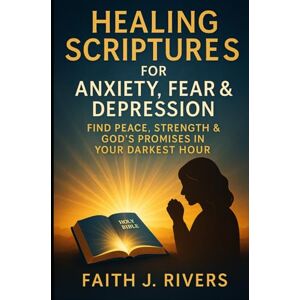 Rivers, Faith J. Healing Scriptures for Anxiety, Fear & Depression: Find Peace, Strength & God's Promises in Your Darkest Hour (Faith Unshaken: Christian Devotionals, ... & Spiritual Warfare for Daily Strength) Rivers, Faith J. Healing Scriptures for Anxiety, Fear & Depression: Find Peace, Strength & God's Promises in Your Darkest Hour (Faith Unshaken: Christian Devotionals, ... & Spiritual Warfare for Daily Strength)