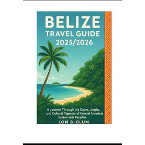 Blum, Lon B Belize Travel Guide 2025/2026: A Journey Through the Cayes, Jungles, and Cultural Tapestry of Central America’s Sustainable Paradise Blum, Lon B Belize Travel Guide 2025/2026: A Journey Through the Cayes, Jungles, and Cultural Tapestry of Central America’s Sustainable Paradise