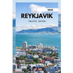 ELLS, SAMUEL REYKJAVIK TRAVEL GUIDE 2025: Discover The Charm Of Icelands Capital City. ELLS, SAMUEL REYKJAVIK TRAVEL GUIDE 2025: Discover The Charm Of Icelands Capital City.