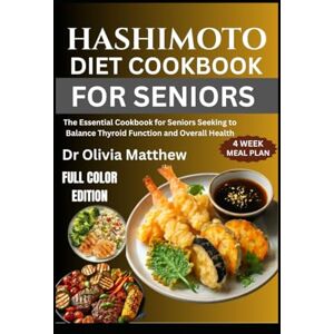 Matthew, Dr Olivia HASHIMOTO DIET COOKBOOK FOR SENIORS: The Essential Cookbook for Seniors Seeking to Balance Thyroid Function and Overall Health Matthew, Dr Olivia HASHIMOTO DIET COOKBOOK FOR SENIORS: The Essential Cookbook for Seniors Seeking to Balance Thyroid Function and Overall Health