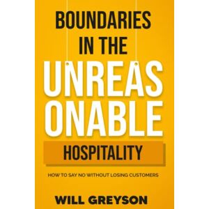 Grayson, Will BOUNDARIES IN THE UNREASONABLE HOSPITALITY INDUSTRY: How To SAY No Without Losing Customers Grayson, Will BOUNDARIES IN THE UNREASONABLE HOSPITALITY INDUSTRY: How To SAY No Without Losing Customers