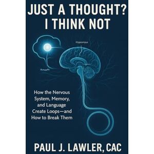 Lawler CAC, Paul J Just a Thought? I Think Not: How the Nervous System, Memory, and Language Create Loops—and How to Break Them (V-HUB: A Facilitator’s Compass for Mental Health and Substance Abuse Groups) Lawler CAC, Paul J Just a Thought? I Think Not: How the Nervous System, Memory, and Language Create Loops—and How to Break Them (V-HUB: A Facilitator’s Compass for Mental Health and Substance Abuse Groups)