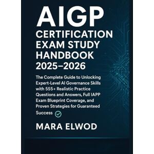 Elwood, Mara AIGP Certification Exam Study Handbook 2025–2026: The Complete Guide to Unlocking Expert-Level AI Governance Skills with 555+ Realistic Practice ... and Proven Strategies for Guaranteed Success Elwood, Mara AIGP Certification Exam Study Handbook 2025–2026: The Complete Guide to Unlocking Expert-Level AI Governance Skills with 555+ Realistic Practice ... and Proven Strategies for Guaranteed Success