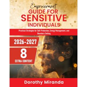 Miranda, Dorothy Empowerment Guide for Sensitive Individuals: Practical Strategies for Self-Protection, Energy Management, and Boundary Setting Miranda, Dorothy Empowerment Guide for Sensitive Individuals: Practical Strategies for Self-Protection, Energy Management, and Boundary Setting