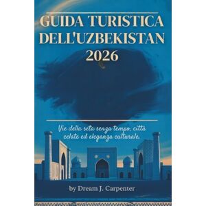 CARPENTER, DREAM J. GUIDA TURISTICA DELL'Uzbekistan 2026: Una guida pratica per esplorare il cuore dell'Asia centrale CARPENTER, DREAM J. GUIDA TURISTICA DELL'Uzbekistan 2026: Una guida pratica per esplorare il cuore dell'Asia centrale