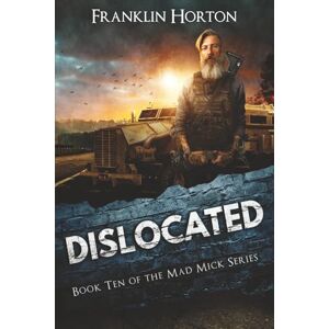 Horton, Franklin Dislocated: Book Ten in The Mad Mick Series Horton, Franklin Dislocated: Book Ten in The Mad Mick Series