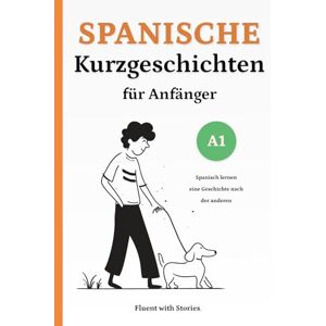 with Stories, Fluent Spanische Kurzgeschichten für Anfänger (A1): Spanisch lernen mit 10 einfachen zweisprachigen Geschichten zum Aufbau von Vokabeln und Lesekompetenz Mit Online-Audio: 1 with Stories, Fluent Spanische Kurzgeschichten für Anfänger (A1): Spanisch lernen mit 10 einfachen zweisprachigen Geschichten zum Aufbau von Vokabeln und Lesekompetenz Mit Online-Audio: 1