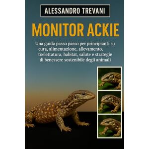 TREVANI, ALESSANDRO MONITOR ACKIE: Una guida passo passo per principianti su cura, alimentazione, allevamento, toelettatura, habitat, salute e strategie di benessere sostenibile degli animali TREVANI, ALESSANDRO MONITOR ACKIE: Una guida passo passo per principianti su cura, alimentazione, allevamento, toelettatura, habitat, salute e strategie di benessere sostenibile degli animali