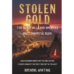 Whiting, Brendol STOLEN GOLD: The Black Hills and America's Most Shameful Rush: When Deadwood Boomed and the Sioux Nation Starved: Manifest Destiny's True Cost in the West Whiting, Brendol STOLEN GOLD: The Black Hills and America's Most Shameful Rush: When Deadwood Boomed and the Sioux Nation Starved: Manifest Destiny's True Cost in the West