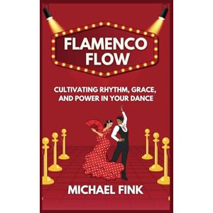 Fink, Michael Flamenco Flow: Cultivating Rhythm, Grace, and Power in Your Dance: Master the Art of Flamenco with Step-by-Step Techniques, Powerful Footwork, and the Emotional Essence of Spain’s Iconic Dance Fink, Michael Flamenco Flow: Cultivating Rhythm, Grace, and Power in Your Dance: Master the Art of Flamenco with Step-by-Step Techniques, Powerful Footwork, and the Emotional Essence of Spain’s Iconic Dance