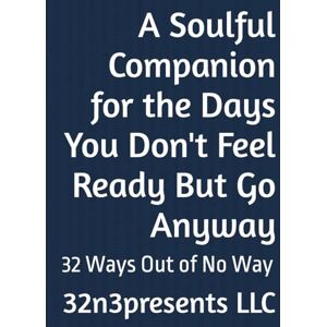 LLC, 32n3presents A Soulful Companion for the Days You Don't Feel Ready But Go Anyway: 32 Ways Out of No Way (The Healthy Mind and Body Project) LLC, 32n3presents A Soulful Companion for the Days You Don't Feel Ready But Go Anyway: 32 Ways Out of No Way (The Healthy Mind and Body Project)
