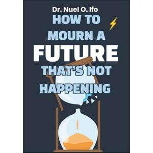 Ifo, Dr Nuel O How to Mourn a Future That’s Not Happening: Journal & workbook for adults grieving lost dreams—navigate silent grief, acceptance, and emotional recalibration. Ifo, Dr Nuel O How to Mourn a Future That’s Not Happening: Journal & workbook for adults grieving lost dreams—navigate silent grief, acceptance, and emotional recalibration.