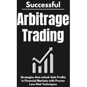 Laube, Max Successful Arbitrage Trading Strategies: Unlocking Safe Profits in Financial Markets with Proven Low-Risk Techniques Laube, Max Successful Arbitrage Trading Strategies: Unlocking Safe Profits in Financial Markets with Proven Low-Risk Techniques