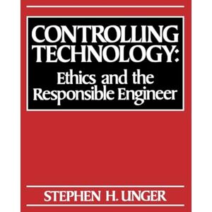 Unger, Stephen H. Controlling Technology: Ethics and the Responsible Engineer Unger, Stephen H. Controlling Technology: Ethics and the Responsible Engineer